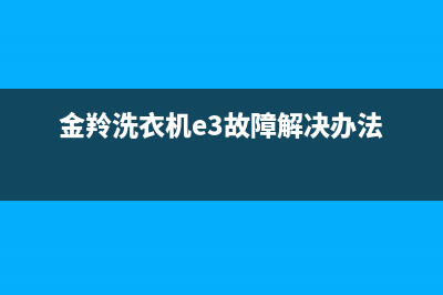 金羚洗衣机e3故障维修(金羚洗衣机e3故障解决办法)