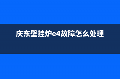 庆东壁挂炉e4故障出现Rp(庆东壁挂炉e4故障怎么处理)