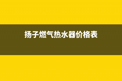 扬子燃气热水器e5故障解决方法(扬子燃气热水器价格表)