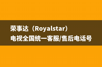 荣事达（Royalstar）电视全国统一客服/售后电话号码是多少(400)