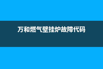 万和壁挂炉代码e7(万和燃气壁挂炉故障代码)