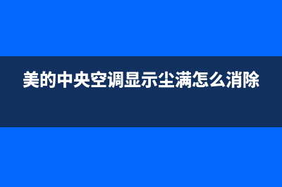 美的中央空调显示故障代码e1(美的中央空调显示尘满怎么消除)