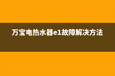 万宝热水器出现e1故障(万宝电热水器e1故障解决方法)