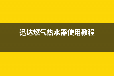 迅达燃气热水器全国服务热线(迅达燃气热水器使用教程)