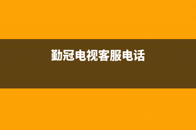 勤冠电视客服电话人工服务电话/400人工服务热线（厂家400）(勤冠电视客服电话)