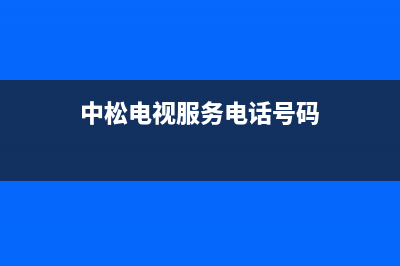 中松电视服务电话/人工服务热线电话是多少2023已更新(网点更新)(中松电视服务电话号码)