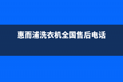 惠而浦洗衣机全国服务电话号码统一400报修电话(惠而浦洗衣机全国售后电话)