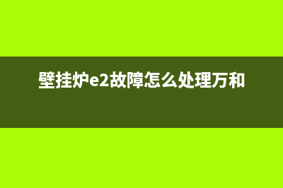 壁挂炉e2故障怎么处理(壁挂炉e2故障怎么处理万和)