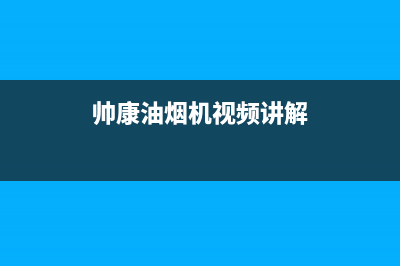 帅康吸油烟机售后电话(帅康油烟机视频讲解)