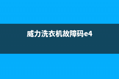 威力洗衣机故障代码e1怎样维修(威力洗衣机故障码e4)