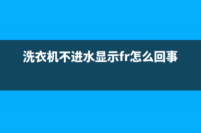 洗衣机不进水显示代码e2(洗衣机不进水显示fr怎么回事)