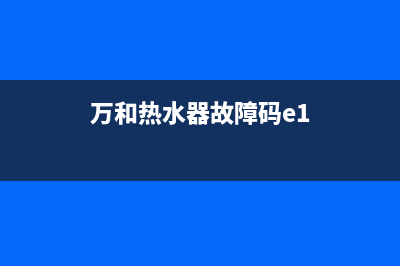 万和热水器故障e4代码解决方法(万和热水器故障码e1)