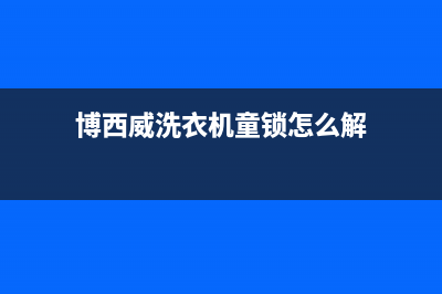 博西威洗衣机故障代码E3(博西威洗衣机童锁怎么解)