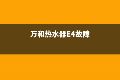 万和热水器e4故障处理需要多少钱(万和热水器E4故障)