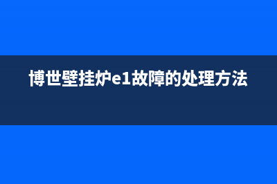 博世壁挂炉e1故障消除(博世壁挂炉e1故障的处理方法)