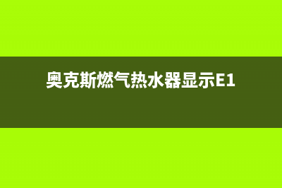 奥克斯燃气热水器e4是什么故障(奥克斯燃气热水器显示E1)
