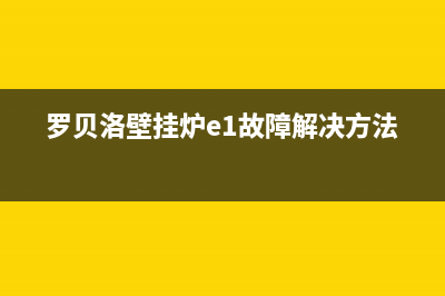 罗贝洛壁挂炉E1故障(罗贝洛壁挂炉e1故障解决方法)