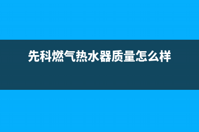 先科燃气热水器e4是什么故障(先科燃气热水器质量怎么样)