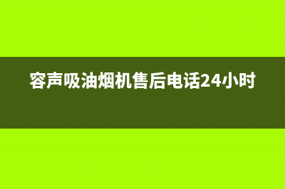 容声吸油烟机售后24小时特约网点(容声吸油烟机售后电话24小时)