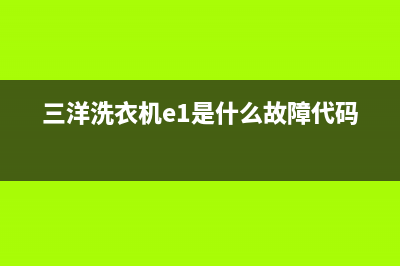 三洋洗衣机e1是什么故障排除(三洋洗衣机e1是什么故障代码)