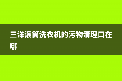 三洋滚筒洗衣机e902故障代码(三洋滚筒洗衣机的污物清理口在哪)