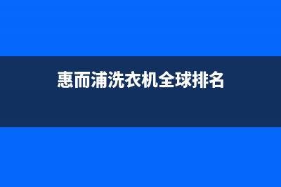 惠而浦洗衣机全国24小时服务电话号码售后400客服电话(惠而浦洗衣机全球排名)