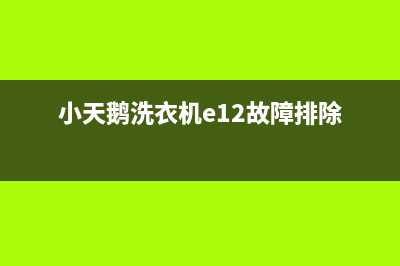 小天鹅洗衣机E12故障代码(小天鹅洗衣机e12故障排除)