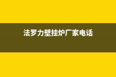 法罗力壁挂炉厂家统一客服服务专线(法罗力壁挂炉厂家电话)