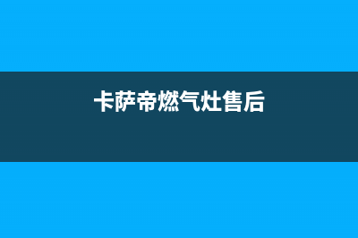 卡萨帝燃气炉售后全国服务电话/统一24小时人工客服热线(卡萨帝燃气灶售后)