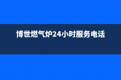 博世燃气炉全国24小时服务电话号码/全国统一售后电话是多少2023已更新(网点/更新)(博世燃气炉24小时服务电话)