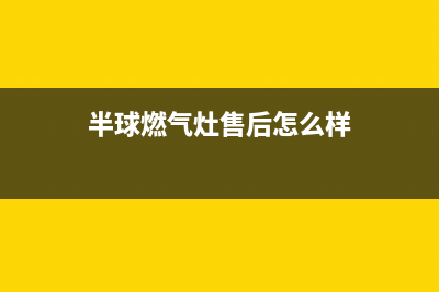 半球燃气灶全国售后服务电话号码/全国统一售后电话是多少2023已更新(今日(半球燃气灶售后怎么样)