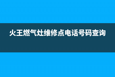 火王燃气炉维修24小时上门服务/售后400客服电话2023已更新(厂家/更新)(火王燃气灶维修点电话号码查询)