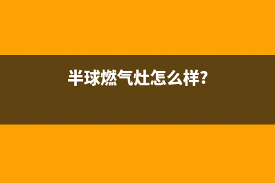 半球燃气灶客服电话/售后客服电话2023已更新(网点/更新)(半球燃气灶怎么样?)