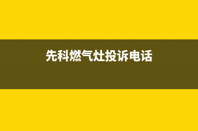 先科燃气炉售后服务号码/售后400客服电话2023已更新(总部/更新)(先科燃气灶投诉电话)