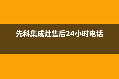 先科集成灶售后服务电话号码/售后24小时人工客服务电话2023已更新(2023/更新)(先科集成灶售后24小时电话)