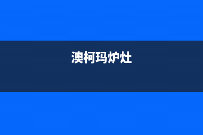 澳柯玛燃气炉总部投电话24小时售后/全国统一400服务电话2023已更新(2023更新)(澳柯玛炉灶)