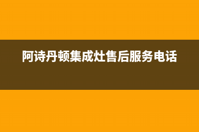 阿诗丹顿集成灶客服电话/全国统一维修预约服务热线2023已更新(厂家/更新)(阿诗丹顿集成灶售后服务电话)