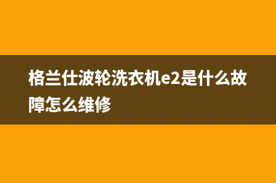 格兰仕波轮洗衣机e2故障处理(格兰仕波轮洗衣机e2是什么故障怎么维修)