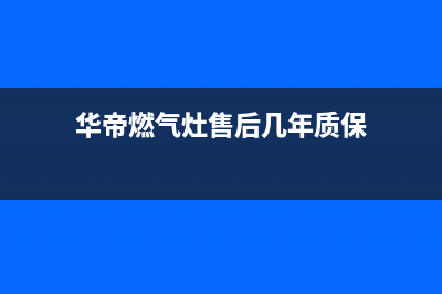 华帝燃气灶售后电话24小时人工电话/售后客服电话2023已更新(全国联保)(华帝燃气灶售后几年质保)