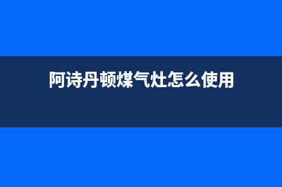 阿诗丹顿灶具总公司电话/售后24小时人工客服务电话2023已更新(总部/更新)(阿诗丹顿煤气灶怎么使用)