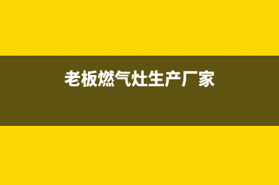 老板燃气炉全国服务号码/售后客服电话已更新(老板燃气灶生产厂家)