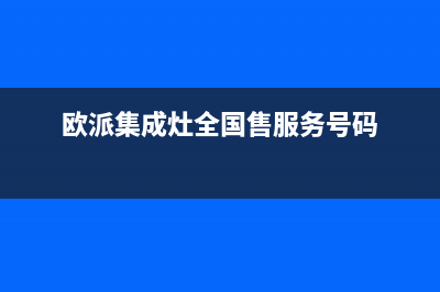 欧派集成灶全国服务号码/400服务热线(欧派集成灶全国售服务号码)