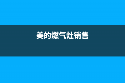 美的燃气炉全国24小时服务电话号码/统一服务热线2023已更新(2023/更新)(美的燃气灶销售)