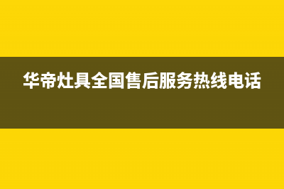 华帝灶具全国售后服务电话号码/售后24小时人工客服务电话2023已更新（今日/资讯）(华帝灶具全国售后服务热线电话)