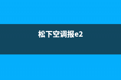 空调深圳松下E2是什么故障(松下空调报e2)