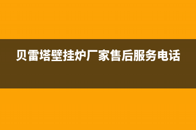 贝雷塔壁挂炉厂家售维修售后网点(贝雷塔壁挂炉厂家售后服务电话)