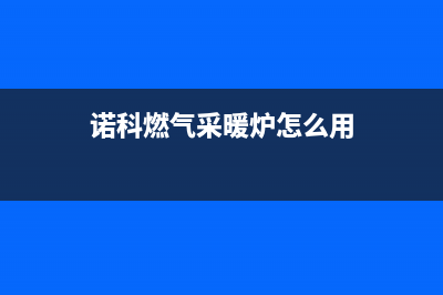 诺科锅炉厂家统一400网点服务热线(诺科燃气采暖炉怎么用)