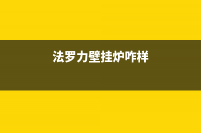 法罗力壁挂炉厂家统一400客服电话(法罗力壁挂炉咋样)