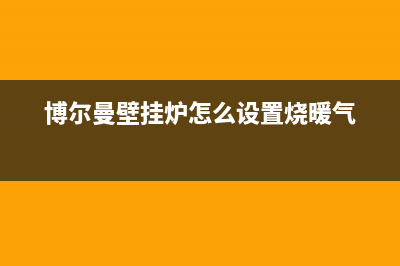 博尔曼壁挂炉客服电话怎样打(博尔曼壁挂炉怎么设置烧暖气)