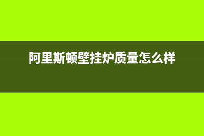 阿里斯顿壁挂炉厂家统一客服中心电话(阿里斯顿壁挂炉质量怎么样)